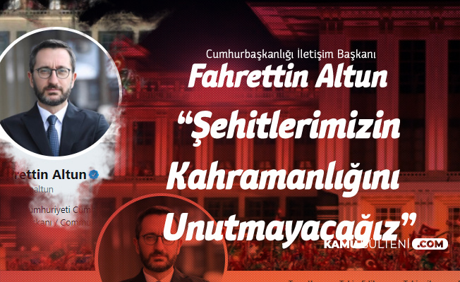 Cumhurbaşkanlığı İletişim Başkanı Fahrettin Altun : Şehitlerimizin Kahramanlıklarını Unutmayacağız Cumhurbaşkanlığı İletişim Başkanı Fahrettin Altun : Şehitlerimizin Kahramanlıklarını Unutmayacağız