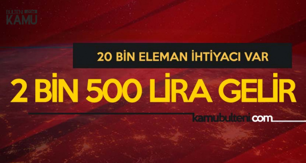Ayda 2 Bin 500 Lira Maas Verilecek 20 Bin Eleman Araniyor