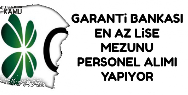 Garanti Bankasi En Az Lise Mezunu Personel Alimi Yapiyor