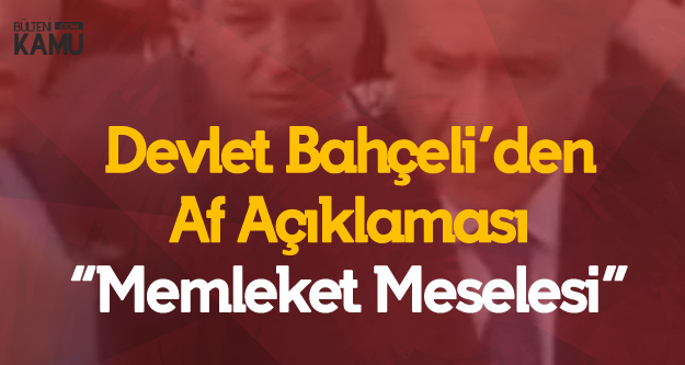 Devlet Bahçeli'den 'Af' Açıklaması : Oy İçin Yapmıyoruz, Bir Daha Duyarsam Yasayı Çekerim
