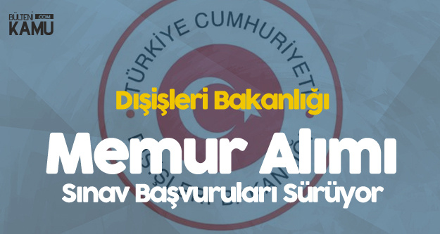Dışişleri Bakanlığı Memur Alımı Sınavı Başvuruları Devam Ediyor