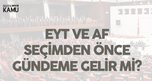 Emeklilikte Yaşa Takılanlar ve Af Teklifi Seçimden Önce TBMM'ye Gelir Mi?