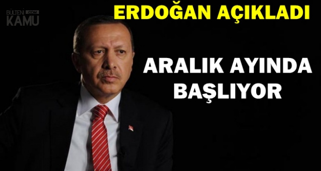 Erdoğan Açıkladı: Aralık Ayında Başlıyor