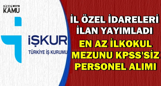 İl Özel İdareleri İlan Yayımladı: KPSS'siz İlkokul Mezunu Kamu Personel Alımı