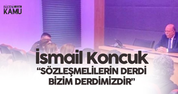 İsmail Koncuk: Sözleşmeli Öğretmenlerle Birlikteyiz, Derleri Derdimizdir
