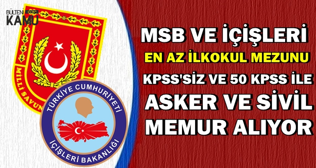 MSB ve İçişleri Duyurdu: Sivil Memur ve Asker Alımı (Uzman Erbaş-Astsubay-Subay-Sözleşmeli Er)