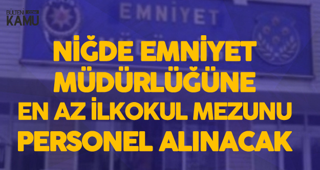 Niğde Emniyet Müdürlüğü'ne En Az İlkokul Mezunu Personel Alınacak