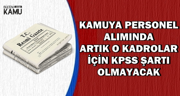 O Kadrolara Personel Alımında Artık KPSS Şartı Yok