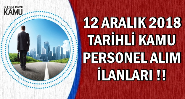 12 Aralık 2018 Tarihli Kamu Personeli Alımı İlanları
