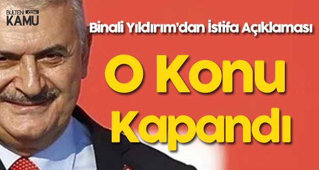 Binali Yıldırım'dan İstifa Açıklaması : O Konu Kapandı