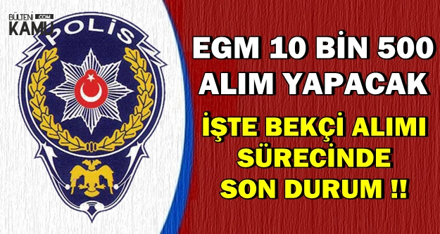 EGM'ye 10500 Alım Daha: İşte Bekçi Alımı Sürecinde Son Durum