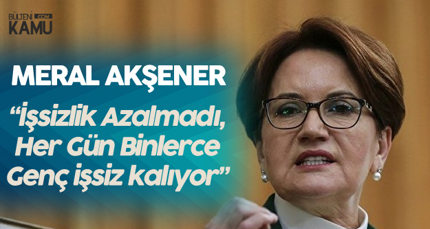 İYİ Parti Lideri Akşener : İşsizlik Arttı! Binlerce Gencimiz İşsiz Kalıyor