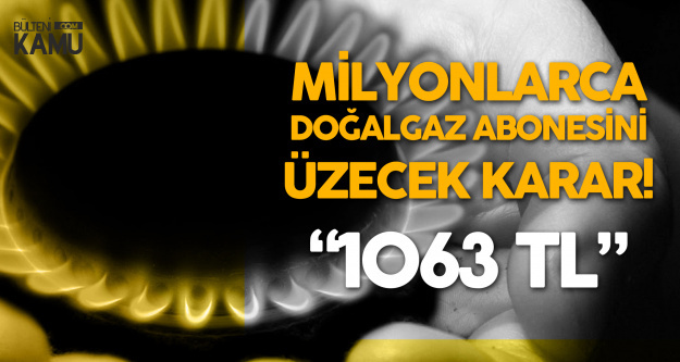 Milyonlarca Doğalgaz Abonesi Bu Karara Üzülecek ! 1063 TL...
