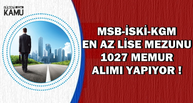 MSB-İSKİ-KGM 1027 Memur Alımı Yapıyor-İşte Kamu İlan Detayları