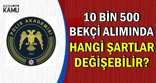 EGM 10 Bin 500 Bekçi Alımında Değişebilecek Şartlar