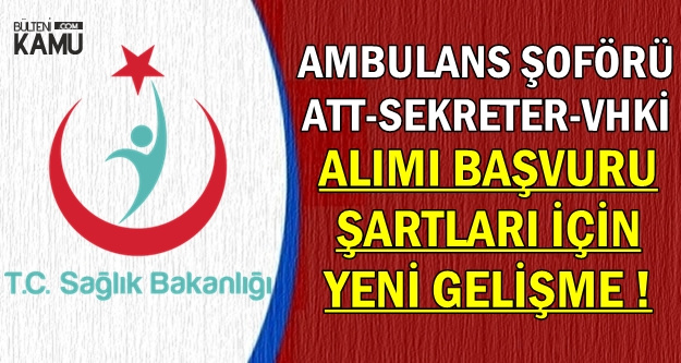 Sağlık Bakanlığı Ambulans Şoförü-ATT-VHKİ-Sekreter Alımı Başvuru Şartlarında Flaş Gelişme