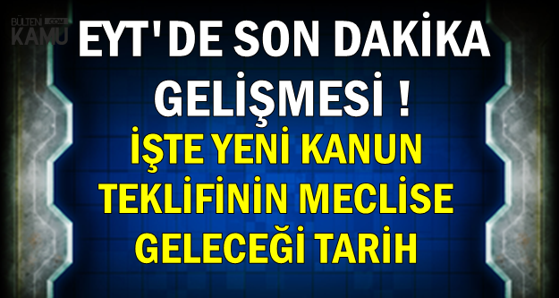 Eyt De Son Dakika Gelismesi Yeni Kanun Teklifi Tbmm Ye Geliyor Iste Tarih