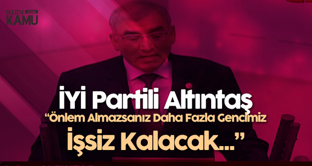 İYİ Parti Ankara Milletvekili Altıntaş : Daha Fazla Gencimiz İşsiz Kalacak