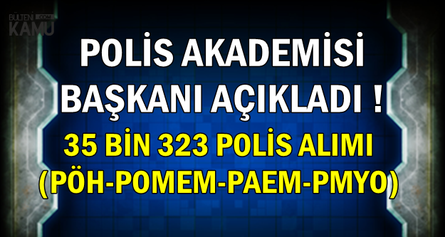 Polis Akademisi Başkanı: 35 Bin 323 PÖH-POMEM -PAEM-PMYO Polis Alımı Yapılacak
