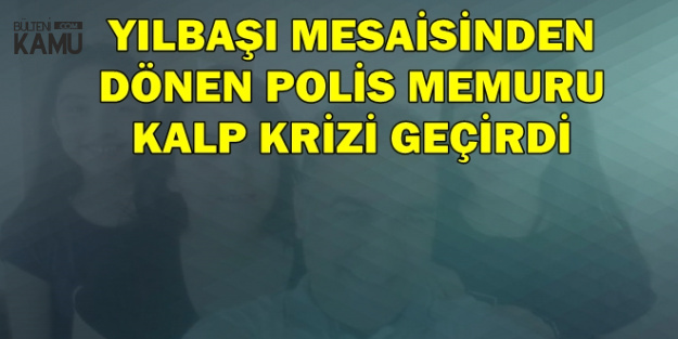 Yılbaşı Mesaisinden Dönen Polis Memuru Kalp Krizi Geçirdi