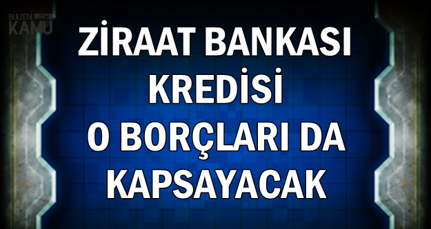 Ziraat Bankası Kredisi O Borçları da Kapsayacak