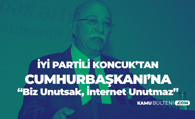 İYİ Partili İsmail Koncuk'tan Cumhurbaşkanı Erdoğan'a Tepki: Biz Unutsak İnternet Unutmaz