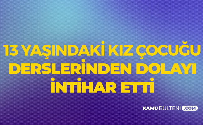 13 Yaşındaki Kız Çocuğu 'Ders' Yüzünden İntihar Etti!