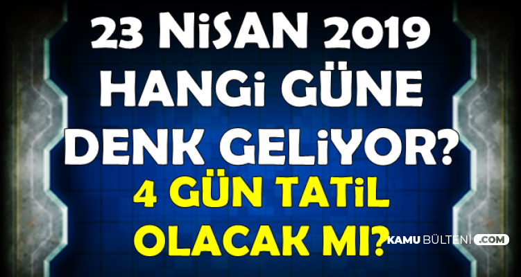 23 Nisan 2019 Tatil mi? 4 Gün Tatil mi Olacak , 22 Nisan Tatil mi?
