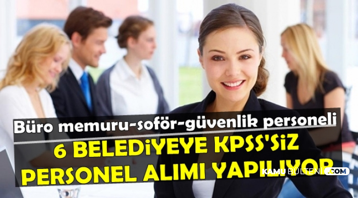 6 Belediye KPSS'siz Büro Memuru-Güvenlikçi-Şoför-Sekreter Alımı Yapıyor