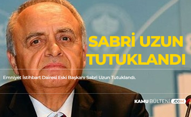 Emniyet İstihbarat Eski Başkanı Sabri Uzun Tutuklandı Emniyet İstihbarat Eski Başkanı Sabri Uzun Tutuklandı
