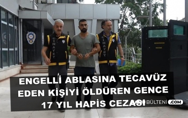 Engelli Ablasına Tecavüz Edeni Öldüren Gence 17 Yıl Hapis