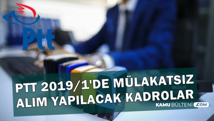 ptt 2019 kpss siz personel aliminda bu kadrolara mulakatsiz alim yapilacak