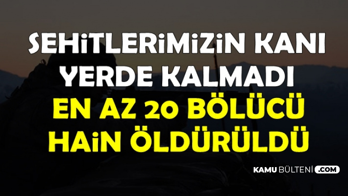 Şehitlerimizin Kanı Yerde Kalmadı: En Az 20 Bölücü Hain Öldürüldü