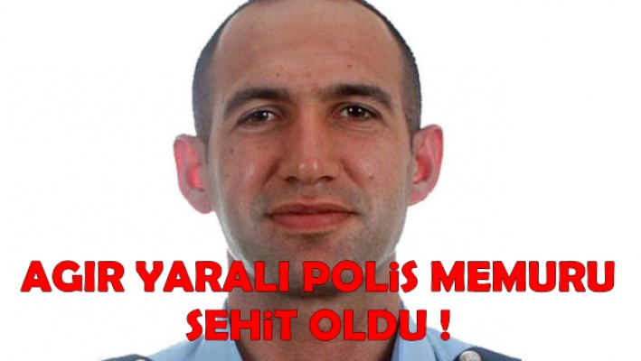Ağır Yaralı Polis Memuru Şehit Oldu