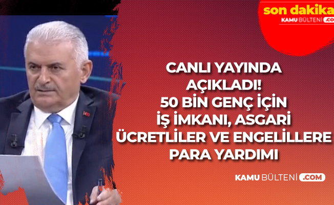 Binali Yıldırım Açıkladı: 50 Bin Genç için İş İmkanı ve Asgari Ücretlilere ve Engelli Vatandaşlara Para Yardımı