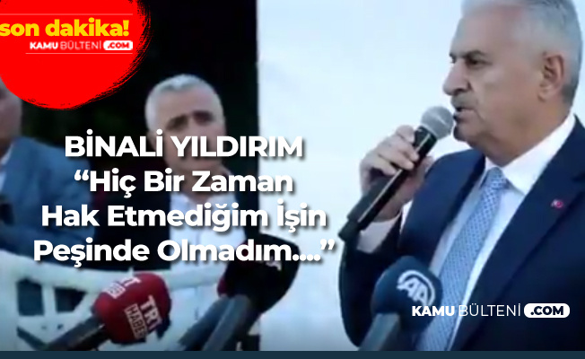 Binali Yıldırım: Hiç Bir Zaman Hak Etmediğim İşin Peşinde Olmadım