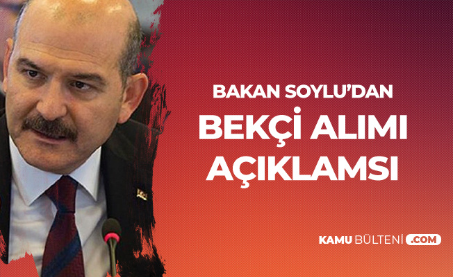 İçişleri Bakanı Süleyman Soylu'dan Bekçi Alımı Açıklaması