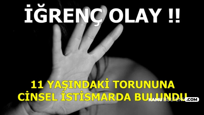 İğrenç Olay: 11 Yaşındaki Torununa Cinsel Saldırıda Bulundu