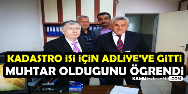 Kadastro İşi İçin Adliyeye Gitti: Muhtar Olduğunu Öğrendi