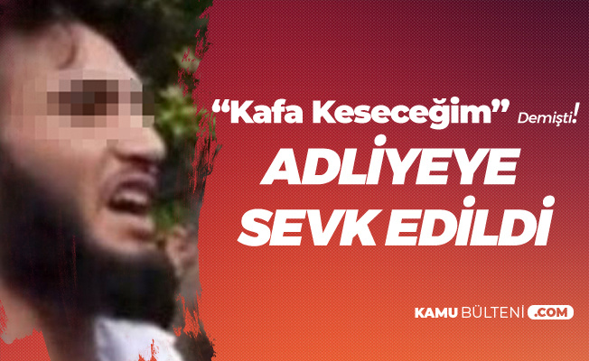 "Kafa Keseceğim" Diyen Suriyeli Adliyeye Sevk Edildi