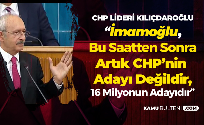 Kılıçdaroğlu: Ekrem İmamoğlu Bu Saatten Sonra CHP'nin Adayı Değil, 16 Milyonun Adayıdır