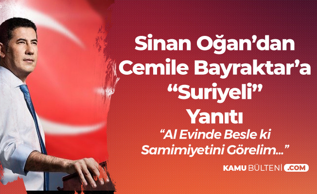 Sinan Oğan'dan Cemile Bayraktar'a 'Suriyeli' Yanıtı: Al Evinde Besle Samimiyetini Görelim