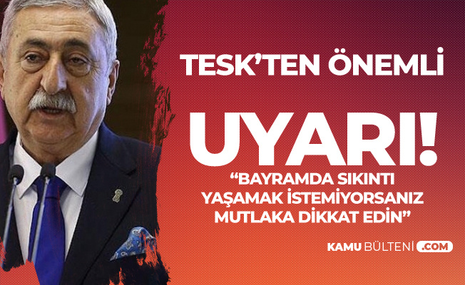 TESK'ten Önemli Uyarı! Bayramda Sıkıntı Yaşamak İstemiyorsanız Mutlaka Dikkat Edin