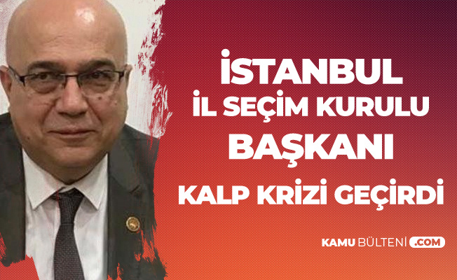 İstanbul İl Seçim Kurulu Başkanı Kalp Krizi Geçirdi