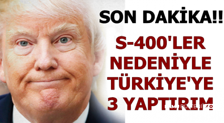S-400'ler İçin ABD'den Türkiye'ye 3 Yaptırım Paketi