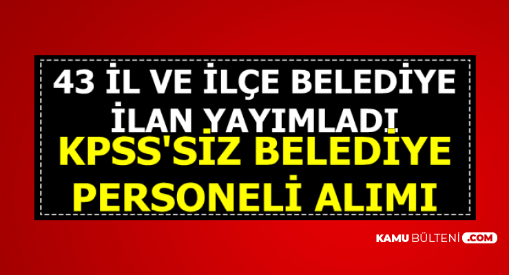 43 Il Ve Ilce Belediye Ilan Yayimladi Sinavsiz Kamu Ilanlari 31 Temmuz 2019