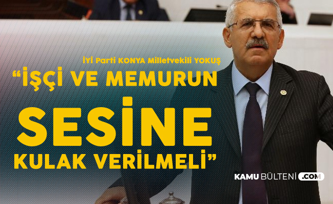 İYİ Parti Konya Milletvekili Fahrettin Yokuş: Memur ve İşçilerin Taleplerine Kayıtsız Kalınmamalı