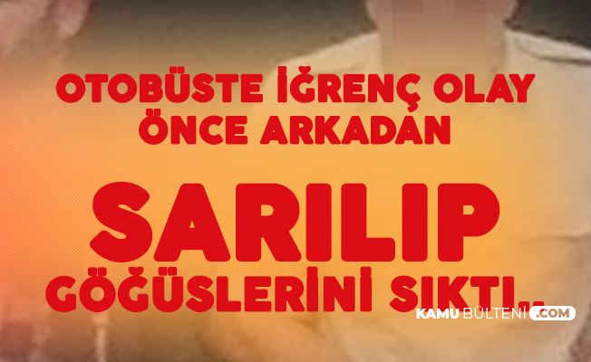 Otobüste İğrenç Olay! Çocuğu Yaşındaki Genç Kıza Arkadan Sarılıp...