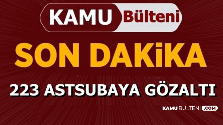 223 Astsubay Hakkında Gözaltı Kararı