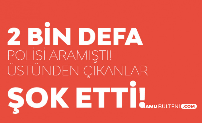 2 Bin Defa Polisi Aramıştı! Üstünden Çıkanlar Şok Etti